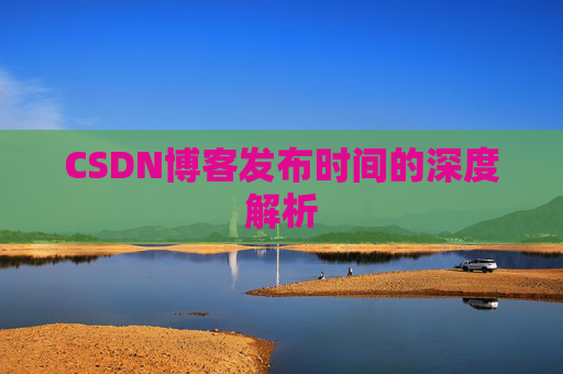 CSDN博客发布时间的深度解析